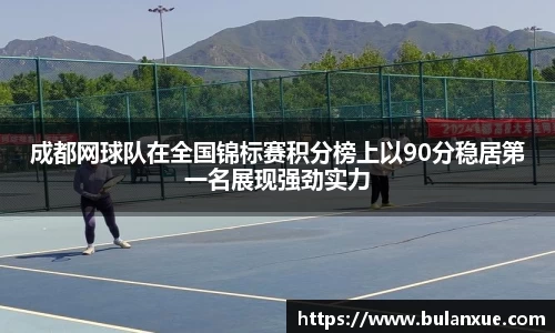 成都网球队在全国锦标赛积分榜上以90分稳居第一名展现强劲实力