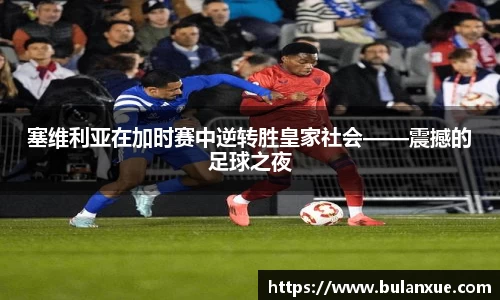 塞维利亚在加时赛中逆转胜皇家社会——震撼的足球之夜