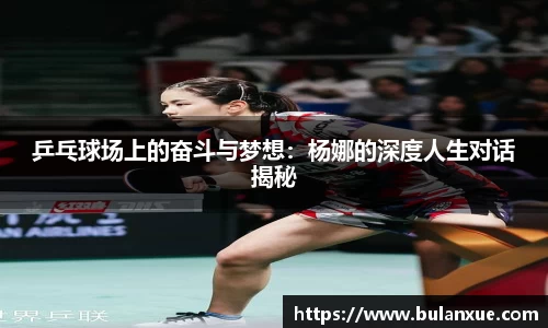 乒乓球场上的奋斗与梦想：杨娜的深度人生对话揭秘