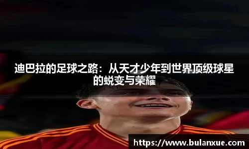 迪巴拉的足球之路：从天才少年到世界顶级球星的蜕变与荣耀