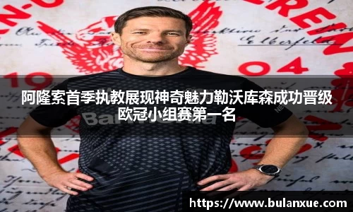 阿隆索首季执教展现神奇魅力勒沃库森成功晋级欧冠小组赛第一名