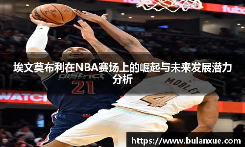 埃文莫布利在NBA赛场上的崛起与未来发展潜力分析