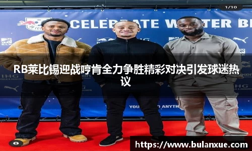 RB莱比锡迎战哼肯全力争胜精彩对决引发球迷热议