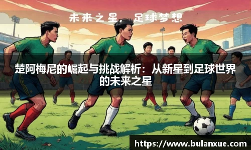 楚阿梅尼的崛起与挑战解析：从新星到足球世界的未来之星
