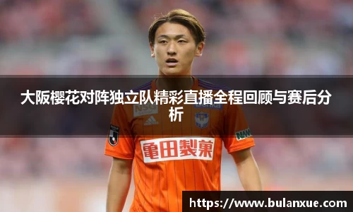 大阪樱花对阵独立队精彩直播全程回顾与赛后分析