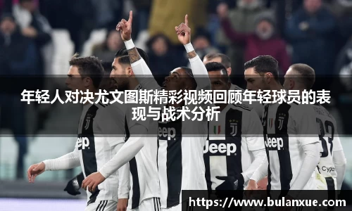 年轻人对决尤文图斯精彩视频回顾年轻球员的表现与战术分析