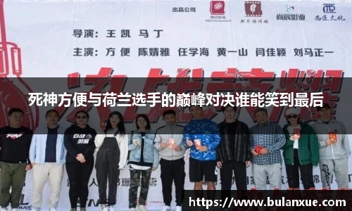 死神方便与荷兰选手的巅峰对决谁能笑到最后