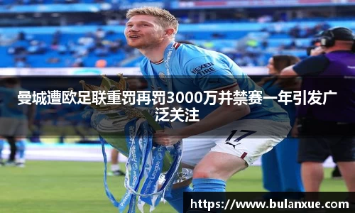 曼城遭欧足联重罚再罚3000万并禁赛一年引发广泛关注